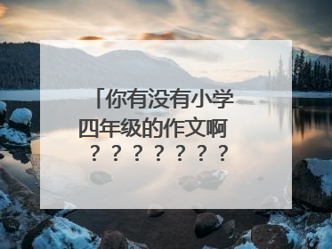 你有没有小学四年级的作文啊???????????
