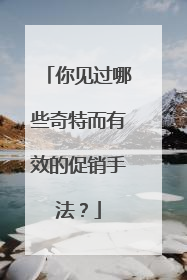 你见过哪些奇特而有效的促销手法？