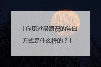 你见过最浪漫的告白方式是什么样的?