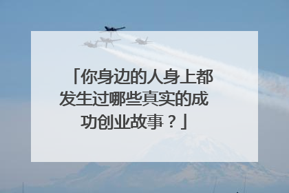 你身边的人身上都发生过哪些真实的成功创业故事？