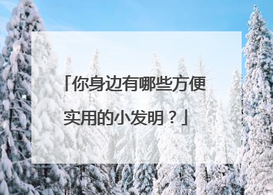 你身边有哪些方便实用的小发明？