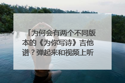 为何会有两个不同版本的《为你写诗》吉他谱？弹起来和视频上听到的不对应，到底哪个才是真的？