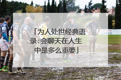 为人处世经典语录:会聊天在人生中是多么重要