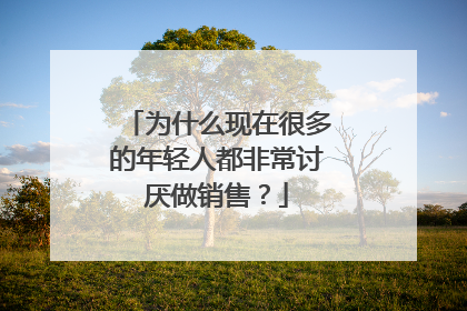 为什么现在很多的年轻人都非常讨厌做销售？