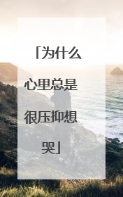 为什么心里总是很压抑想哭