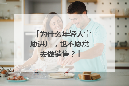 为什么年轻人宁愿进厂，也不愿意去做销售？