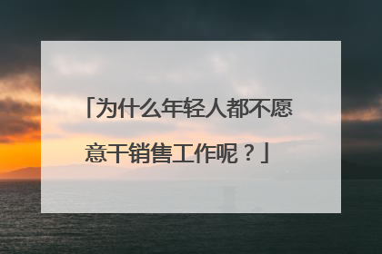 为什么年轻人都不愿意干销售工作呢？
