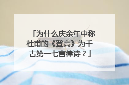 为什么庆余年中称杜甫的《登高》为千古第一七言律诗?