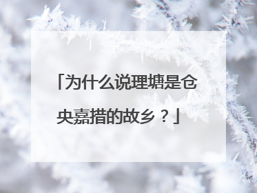为什么说理塘是仓央嘉措的故乡?
