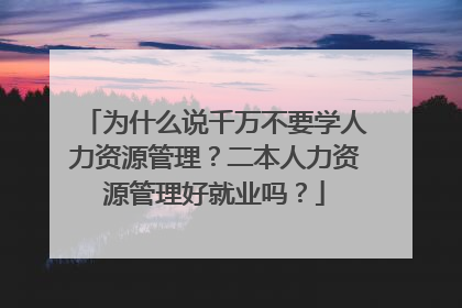 为什么说千万不要学人力资源管理？二本人力资源管理好就业吗？