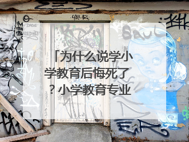 为什么说学小学教育后悔死了？小学教育专业真的不好吗？