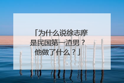 为什么说徐志摩是民国第一渣男？他做了什么？