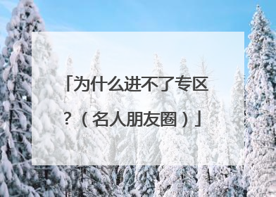 为什么进不了专区？（名人朋友圈）