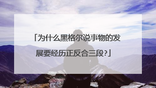 为什么黑格尔说事物的发展要经历正反合三段?