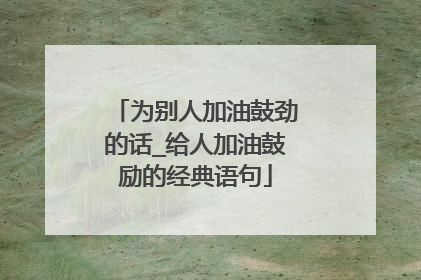 为别人加油鼓劲的话_给人加油鼓励的经典语句