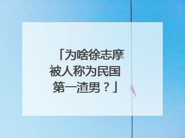 为啥徐志摩被人称为民国第一渣男？
