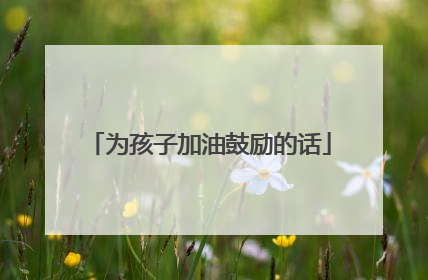 为孩子加油鼓励的话