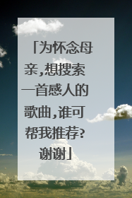 为怀念母亲,想搜索一首感人的歌曲,谁可帮我推荐?谢谢