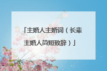 主婚人主婚词(长辈主婚人简短致辞)