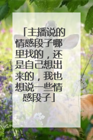 主播说的情感段子哪里找的，还是自己想出来的，我也想说一些情感段子