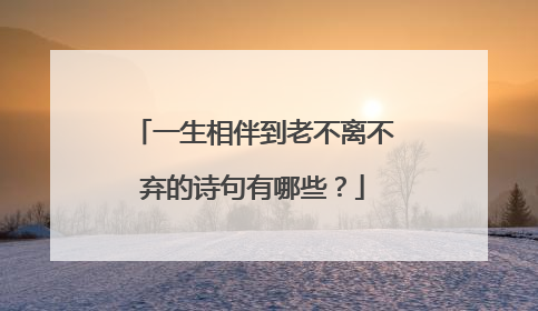 一生相伴到老不离不弃的诗句有哪些？