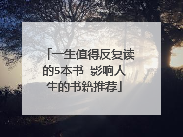 一生值得反复读的5本书 影响人生的书籍推荐