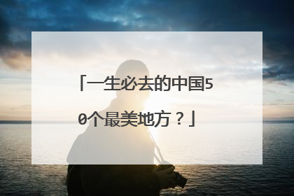 一生必去的中国50个最美地方？