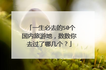 一生必去的50个国内旅游地，数数你去过了哪几个？