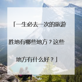 一生必去一次的旅游胜地有哪些地方？这些地方有什么好？