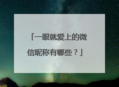 一眼就爱上的微信昵称有哪些？