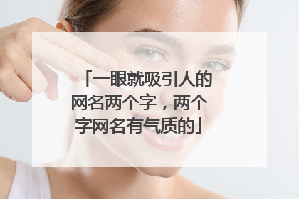 一眼就吸引人的网名两个字，两个字网名有气质的
