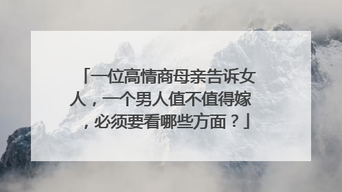 一位高情商母亲告诉女人，一个男人值不值得嫁，必须要看哪些方面？