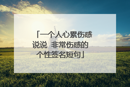 一个人心累伤感说说 非常伤感的个性签名短句