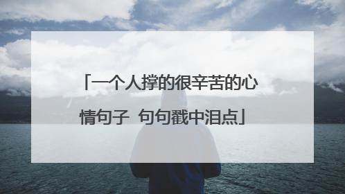 一个人撑的很辛苦的心情句子 句句戳中泪点