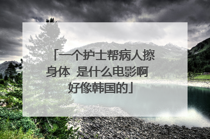 一个护士帮病人擦身体 是什么电影啊 好像韩国的
