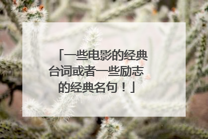 一些电影的经典台词或者一些励志的经典名句！