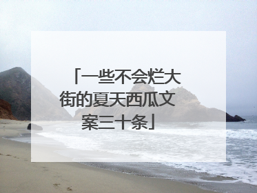 一些不会烂大街的夏天西瓜文案三十条