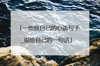 一些致自己的心语句子_说给自己的一句话