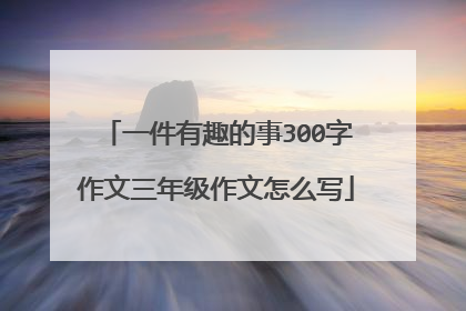 一件有趣的事300字作文三年级作文怎么写
