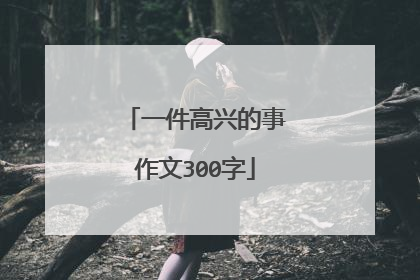 一件高兴的事作文300字