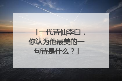 一代诗仙李白，你认为他最美的一句诗是什么？