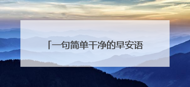 一句简单干净的早安语 简单大气早安心语