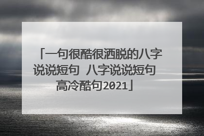 一句很酷很洒脱的八字说说短句 八字说说短句高冷酷句2021