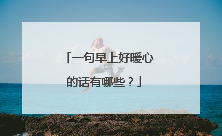 一句早上好暖心的话有哪些？