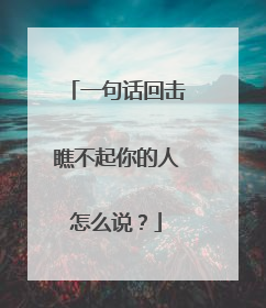 一句话回击瞧不起你的人怎么说?
