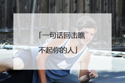 一句话回击瞧不起你的人