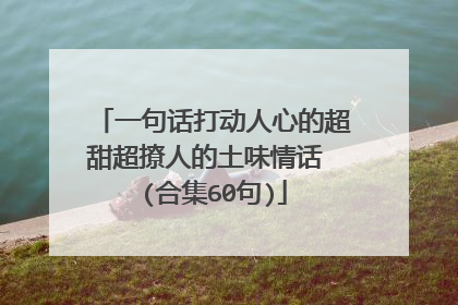 一句话打动人心的超甜超撩人的土味情话 (合集60句)