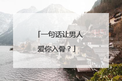 一句话让男人爱你入骨？