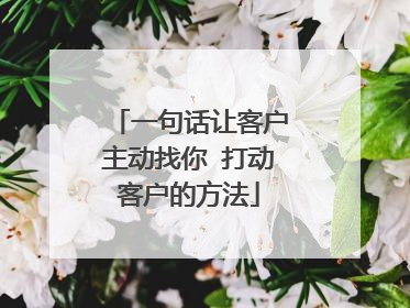 一句话让客户主动找你 打动客户的方法