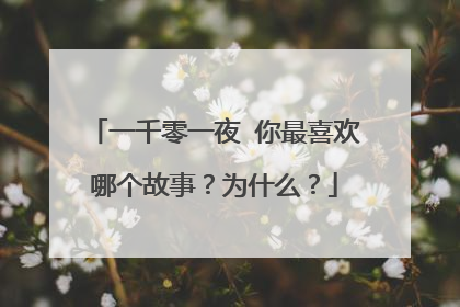 一千零一夜 你最喜欢哪个故事？为什么？